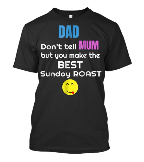 Dad Don't Tell Mum But You Make The Best Sunday Roast Smiley Face T-Shirt
