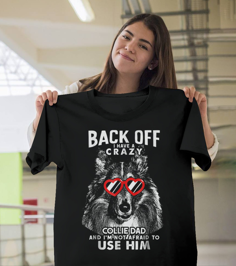 Back Off I Have a Crazy Collie Dad and I'm Not Afraid to Use Him T-Shirt