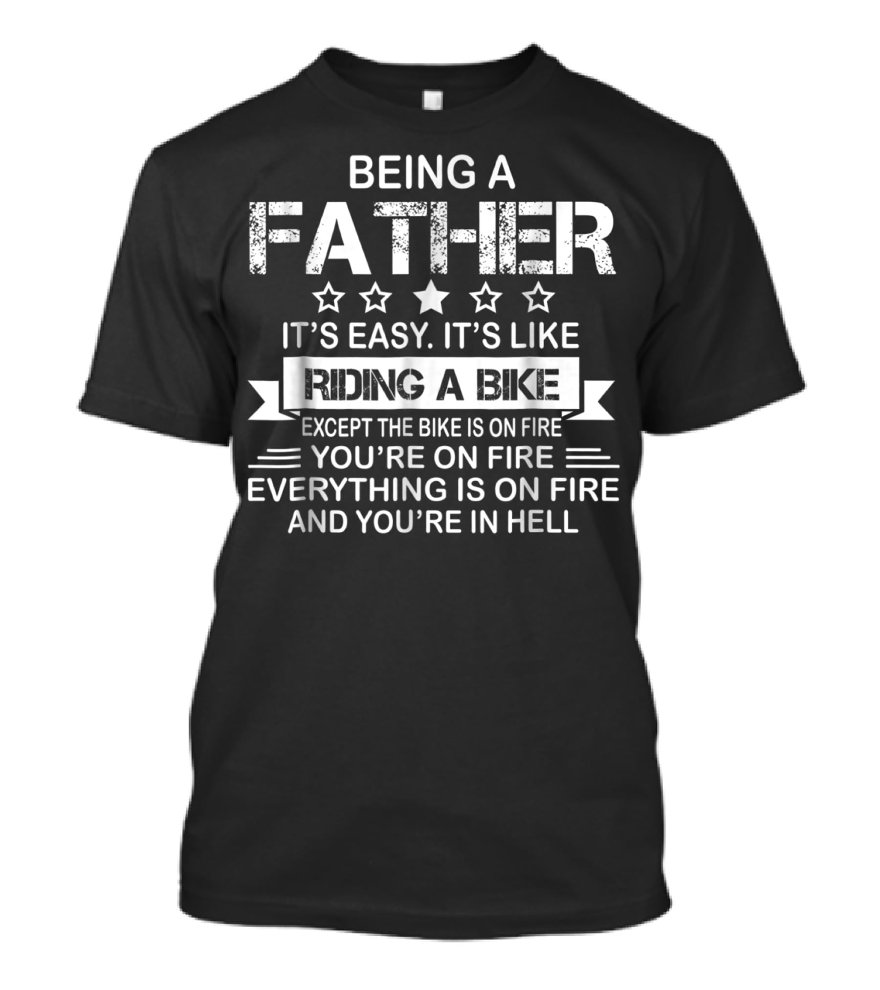 Being A Father It's Easy It's Like Riding A Bike Except The Bike Is On Fire You're On Fire Everything Is On Fire And You're In Hell Dad75 T-Shirt