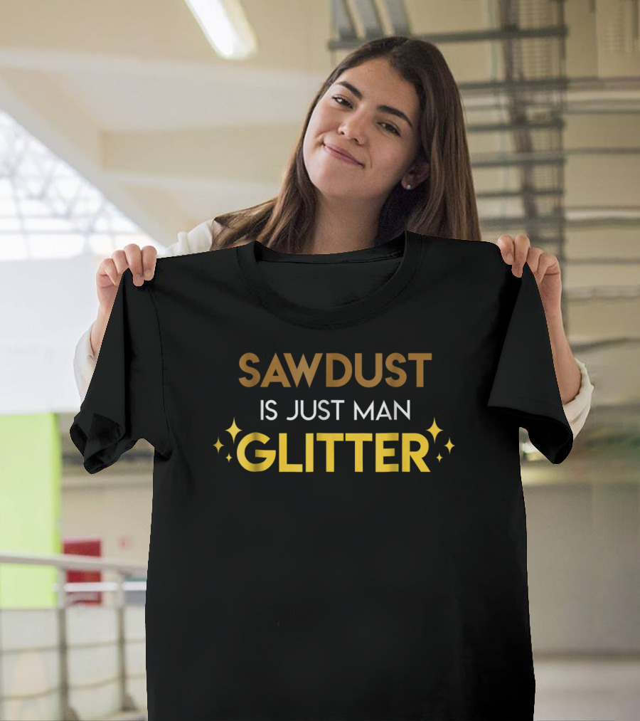 Dad Hobbies Sawdust Is Just Man Glitter T-Shirt