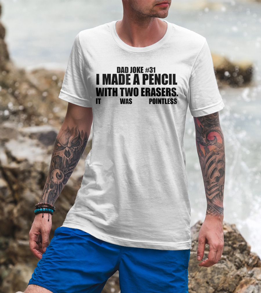 Dad Joke #31 I Made A Pencil With Two Erasers It Was Pointless T-Shirt