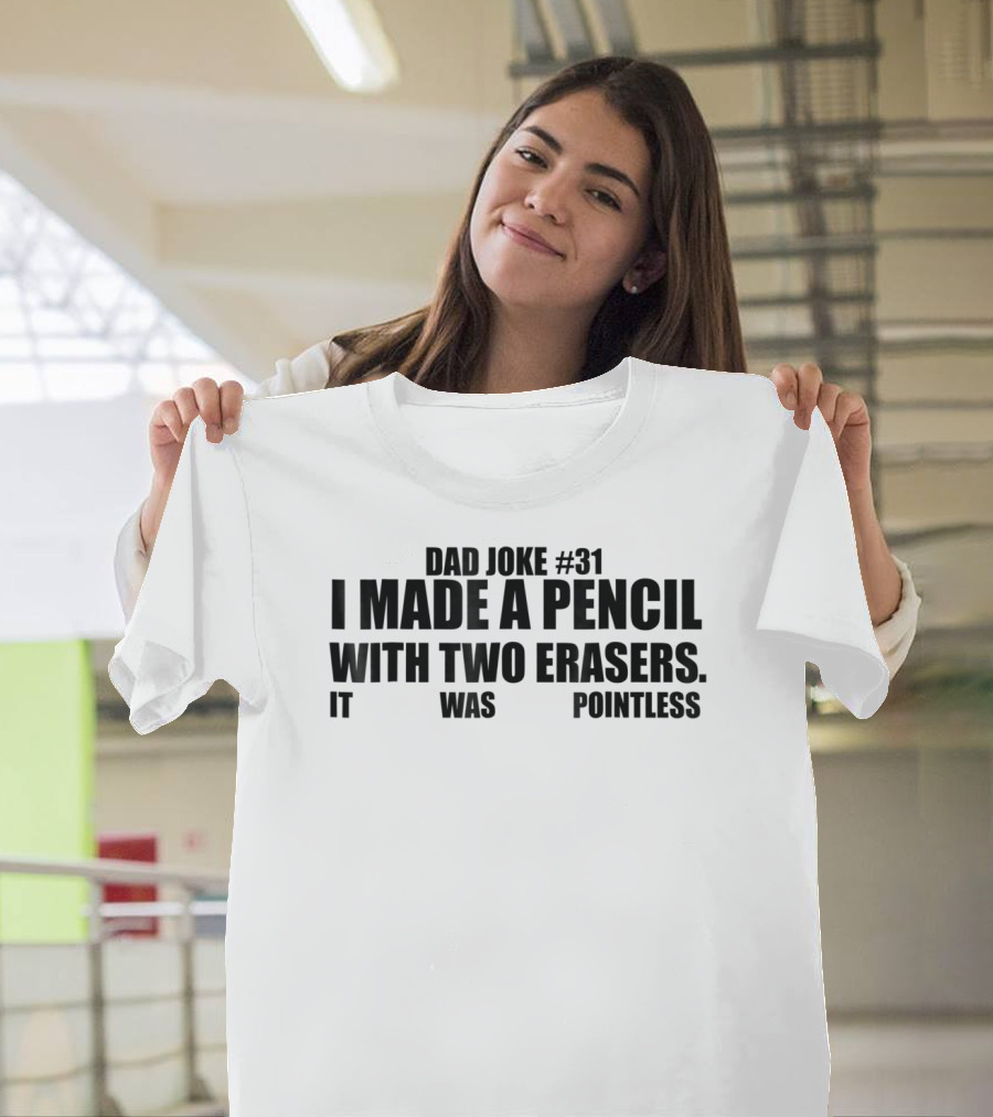 Dad Joke #31 I Made A Pencil With Two Erasers It Was Pointless T-Shirt