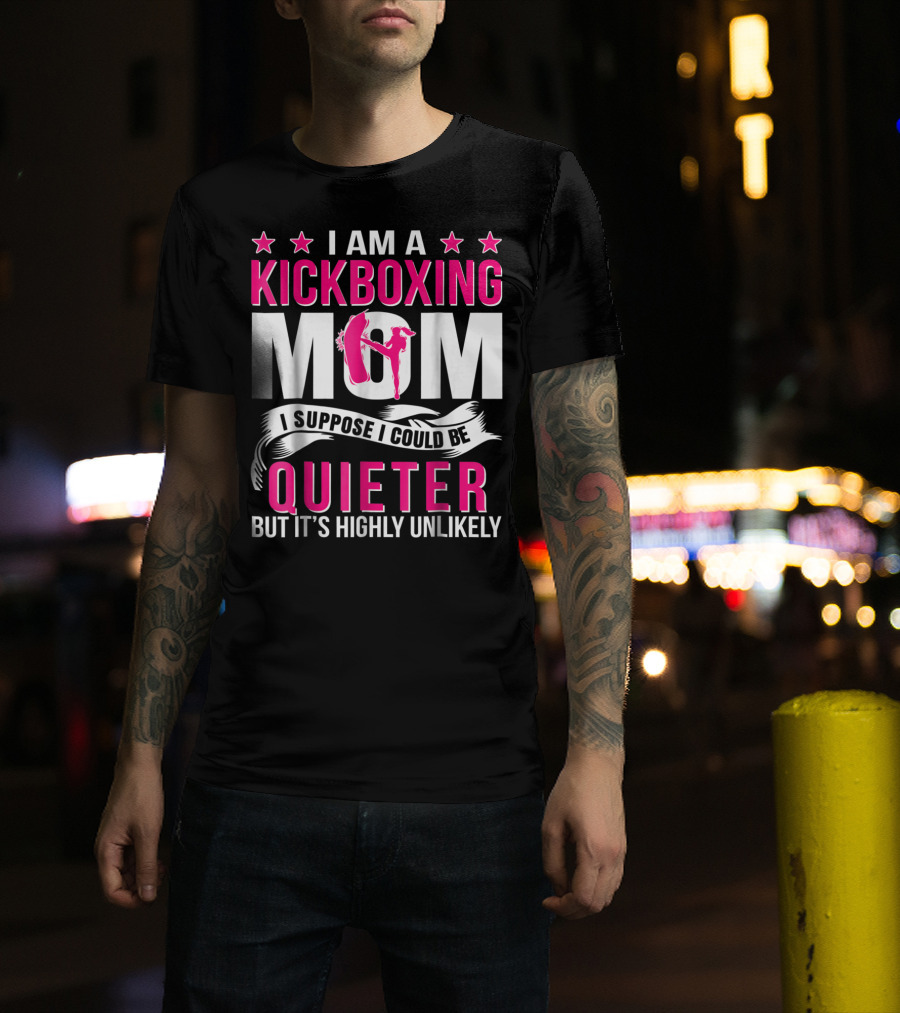 I Am A Kickboxing Mom I Suppose I Could Be Quieter But It's Highly Unlikely T-Shirt