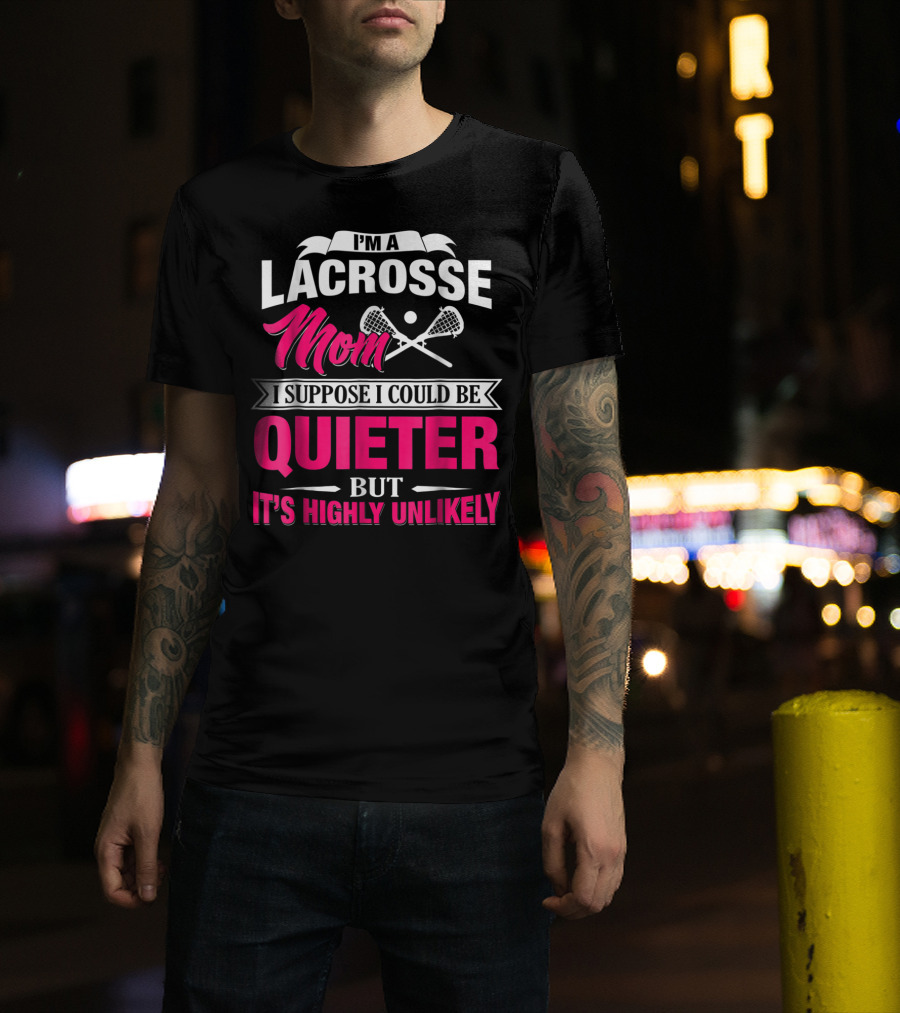 I'm A Lacrosse Mom I Suppose I Could Be Quieter But It's Highly Unlikely T-Shirt
