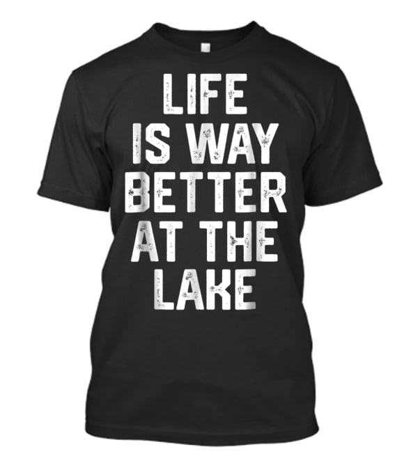 LIFE IS WAY BETTER AT THE LAKE Boating Lake Life Outdoors Relaxation T-Shirt