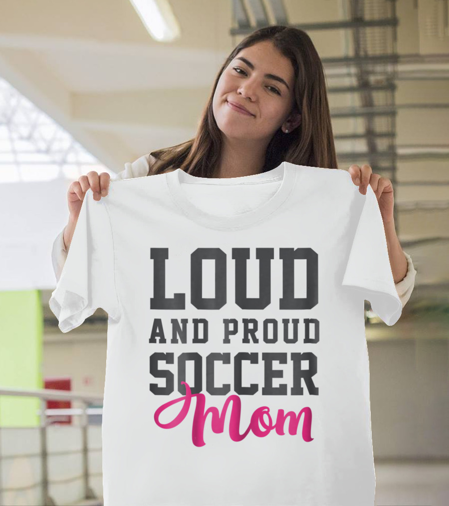 Loud And Proud Soccer Mom T-Shirt