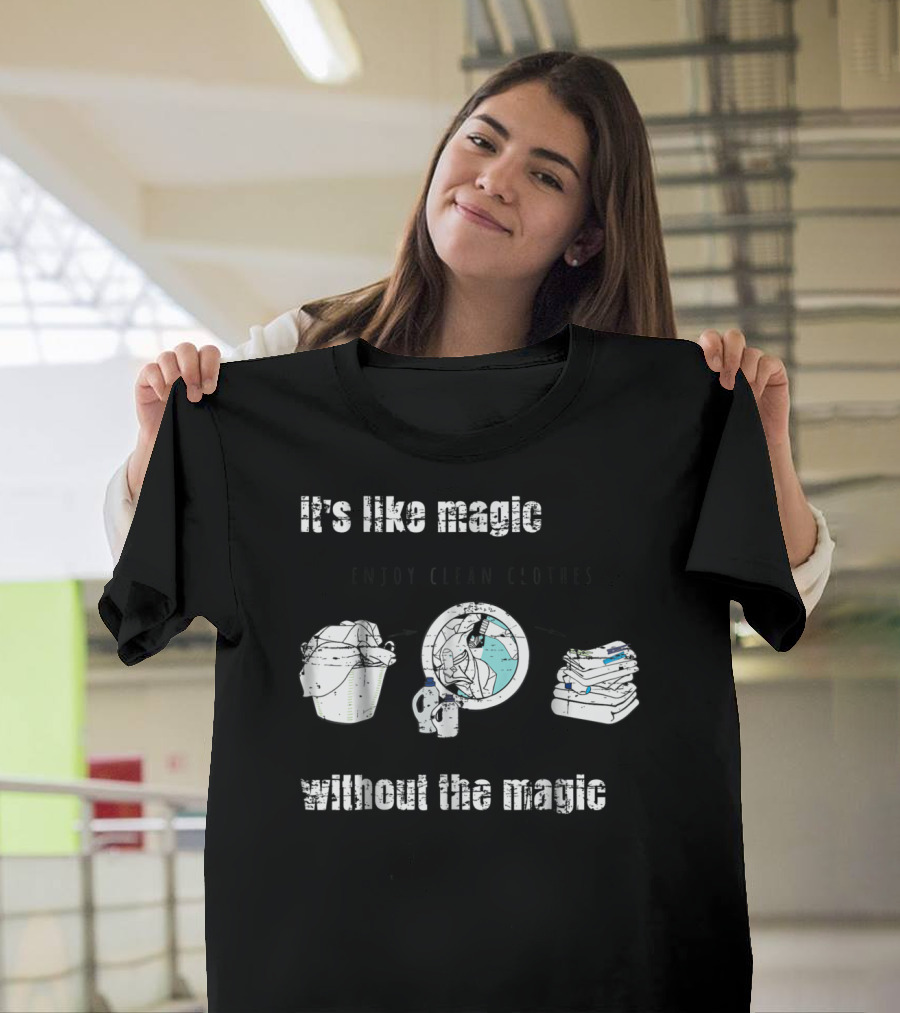 It's Like Magic Without the Magic Enjoy Clean Clothes Mom Dad Daily Appreciation T-Shirt