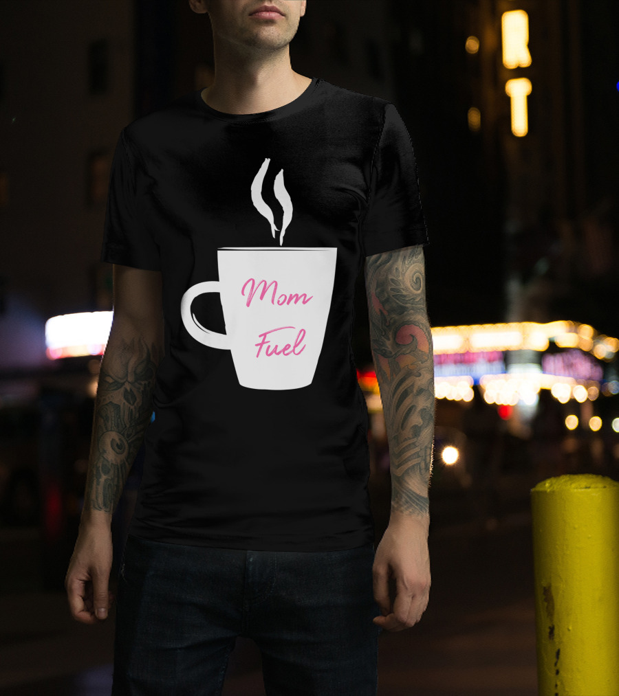 Mom Fuel Coffee Cup Funny T-Shirt