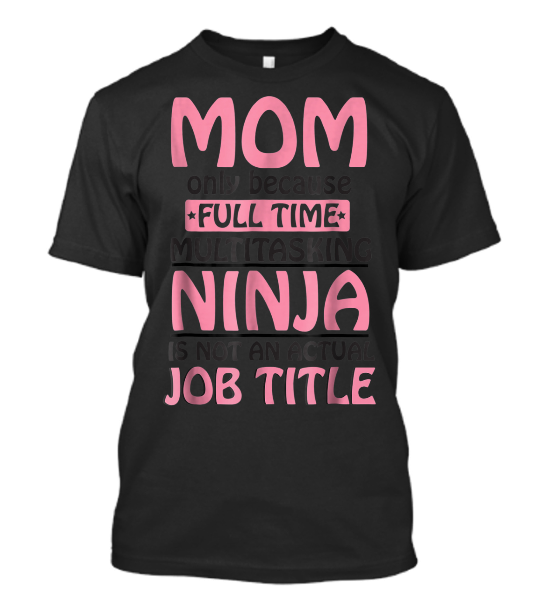 Mom Only Because Full Time Multitasking Ninja Is Not An Actual Job Title T-Shirt