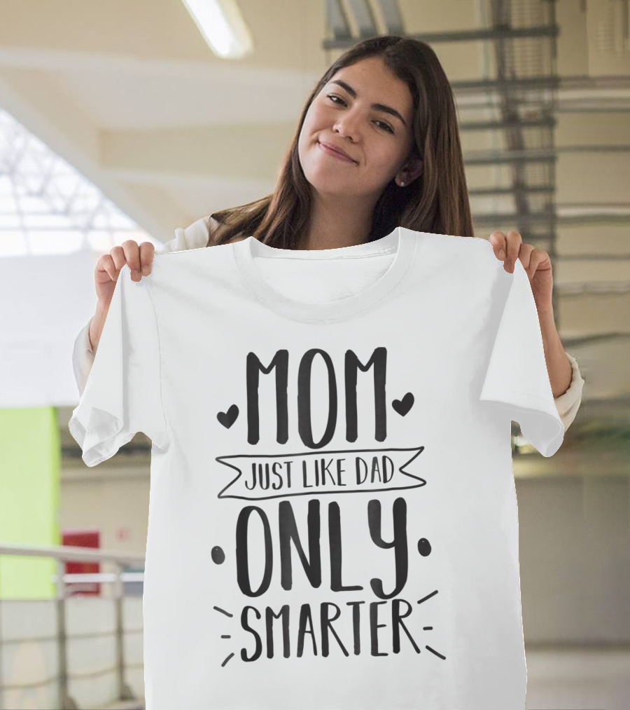 Mom Just Like Dad Only Smarter T-Shirt