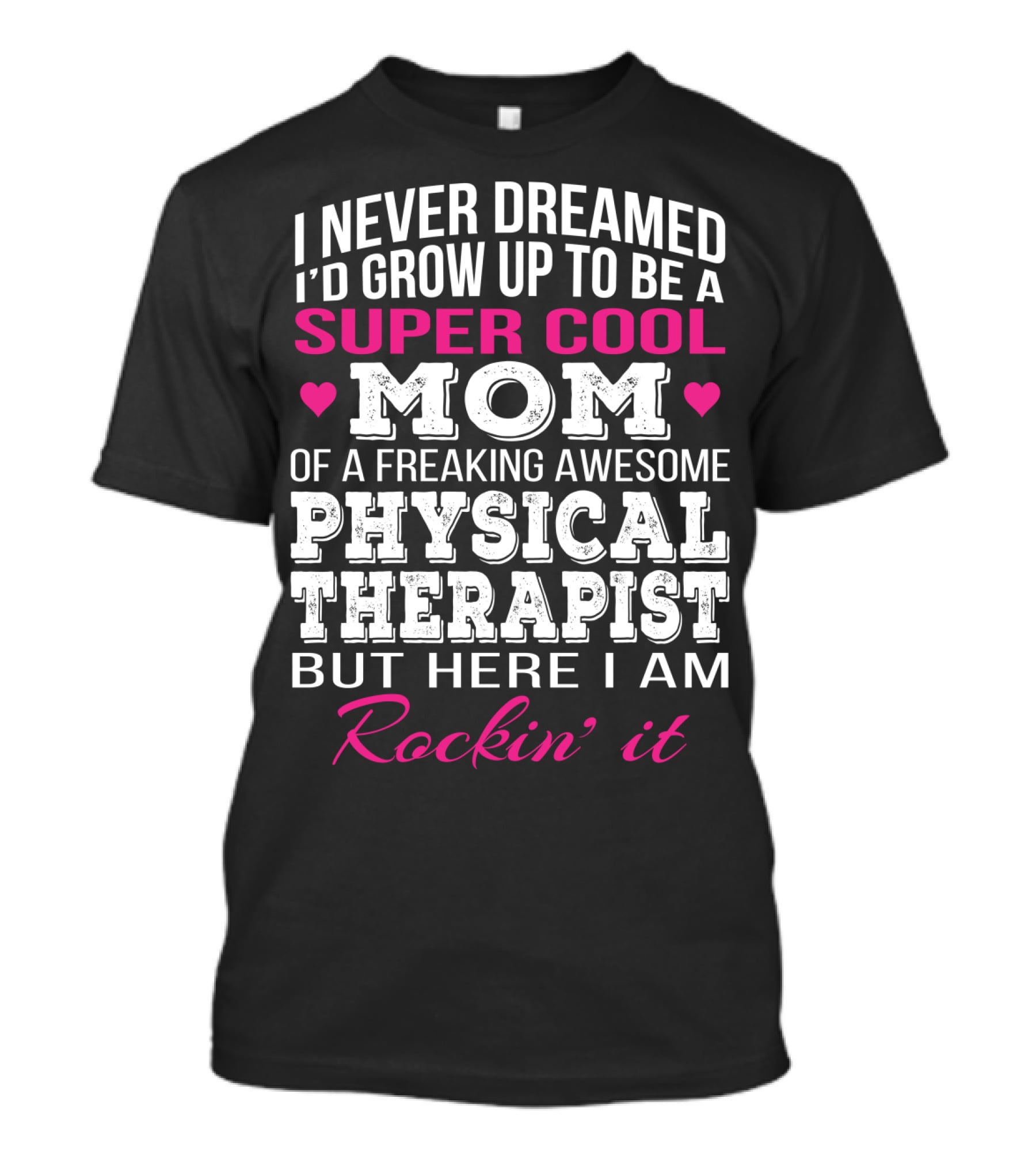 I Never Dreamed I'd Grow Up To Be A Super Cool Mom Of A Freaking Awesome Physical Therapist But Here I Am Rockin' It T-Shirt