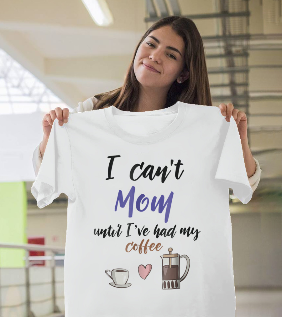 I Can't Mom Until I've Had My Coffee Mothers Day Cup Heart Coffeepot T-Shirt