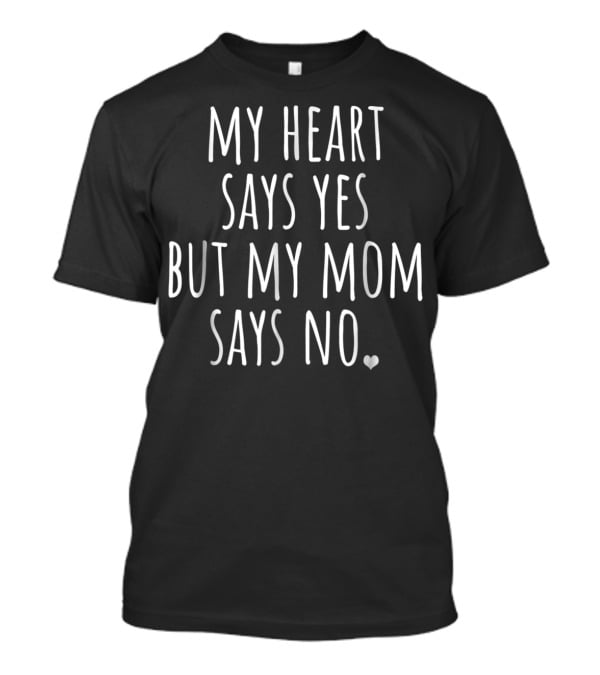My Heart Says Yes But My Mom Says No With Heart T-Shirt