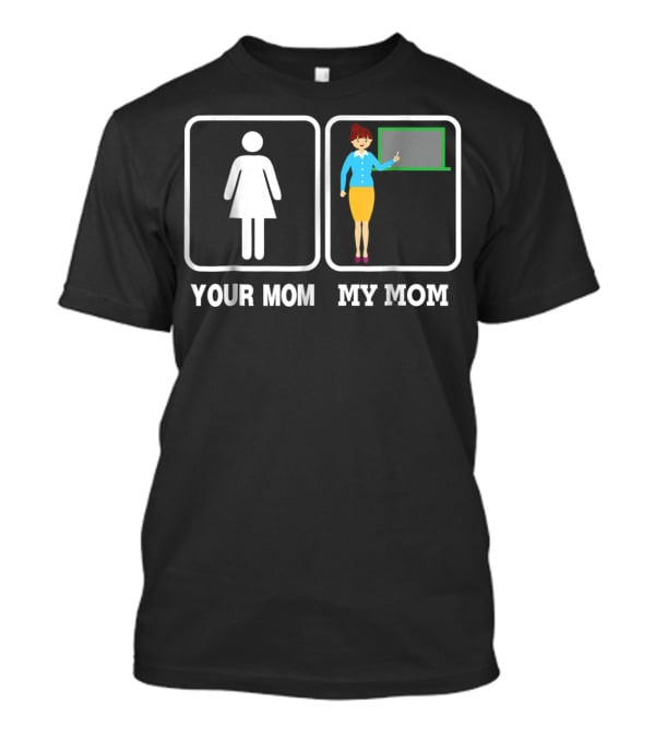 Your Mom My Mom Teacher Classroom Comparison Iconic Humor T-Shirt