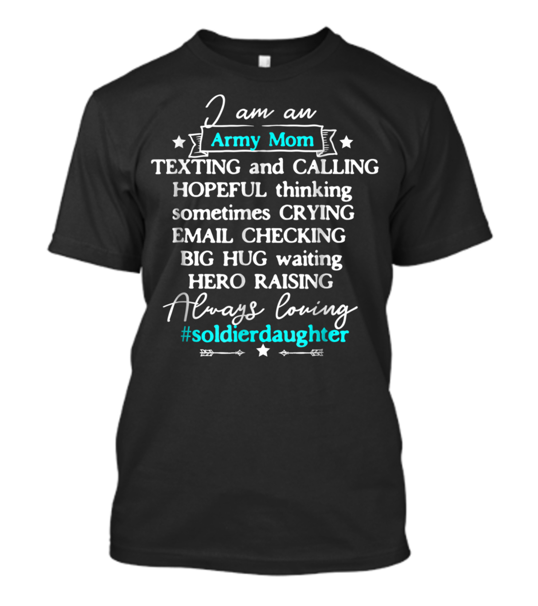 I Am An Army Mom Texting Calling Hero Raising Always Loving Soldier Daughter T-Shirt
