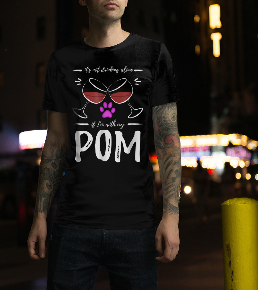 Pom Mom Wine Drinker It's Not Drinking Alone If I'm With My Pom T-Shirt