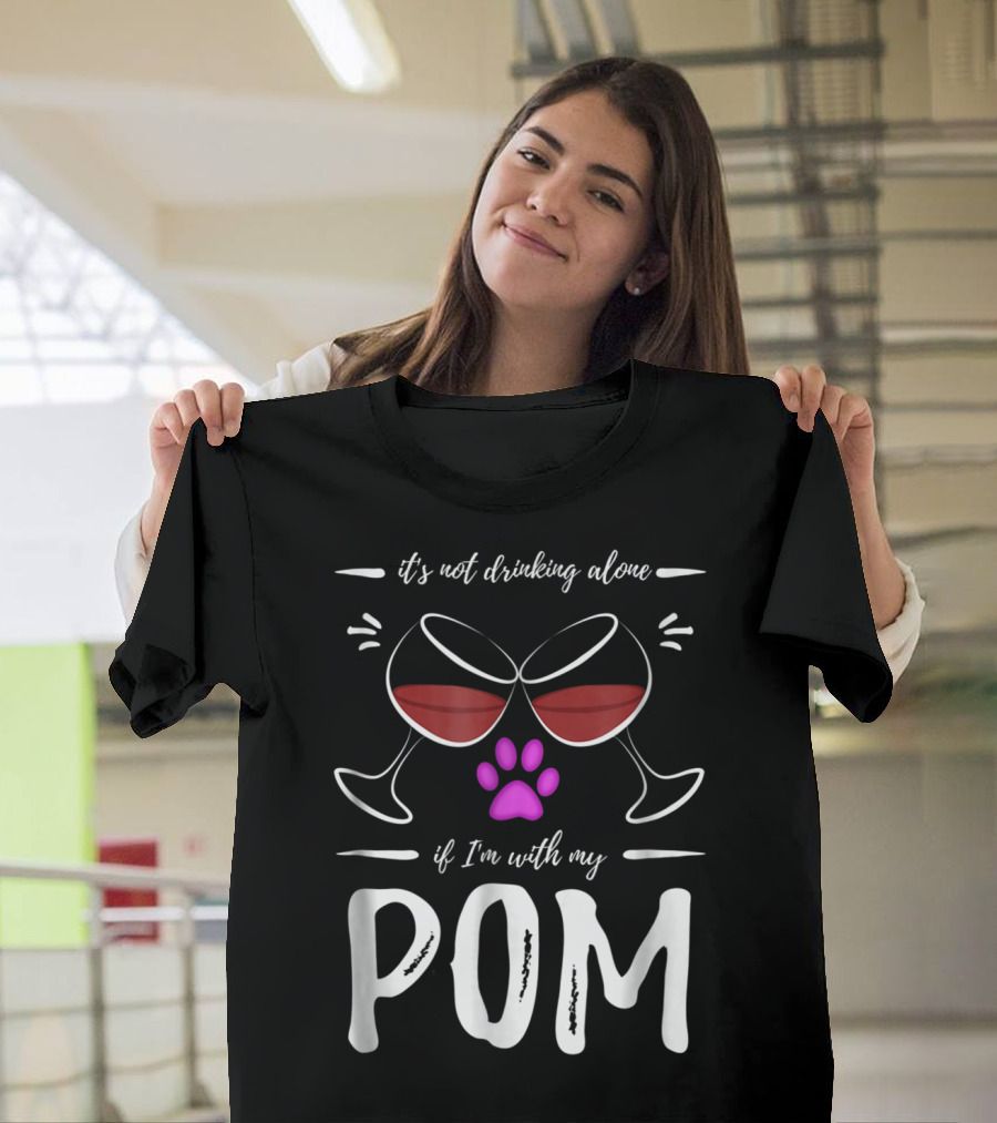 Pom Mom Wine Drinker It's Not Drinking Alone If I'm With My Pom T-Shirt