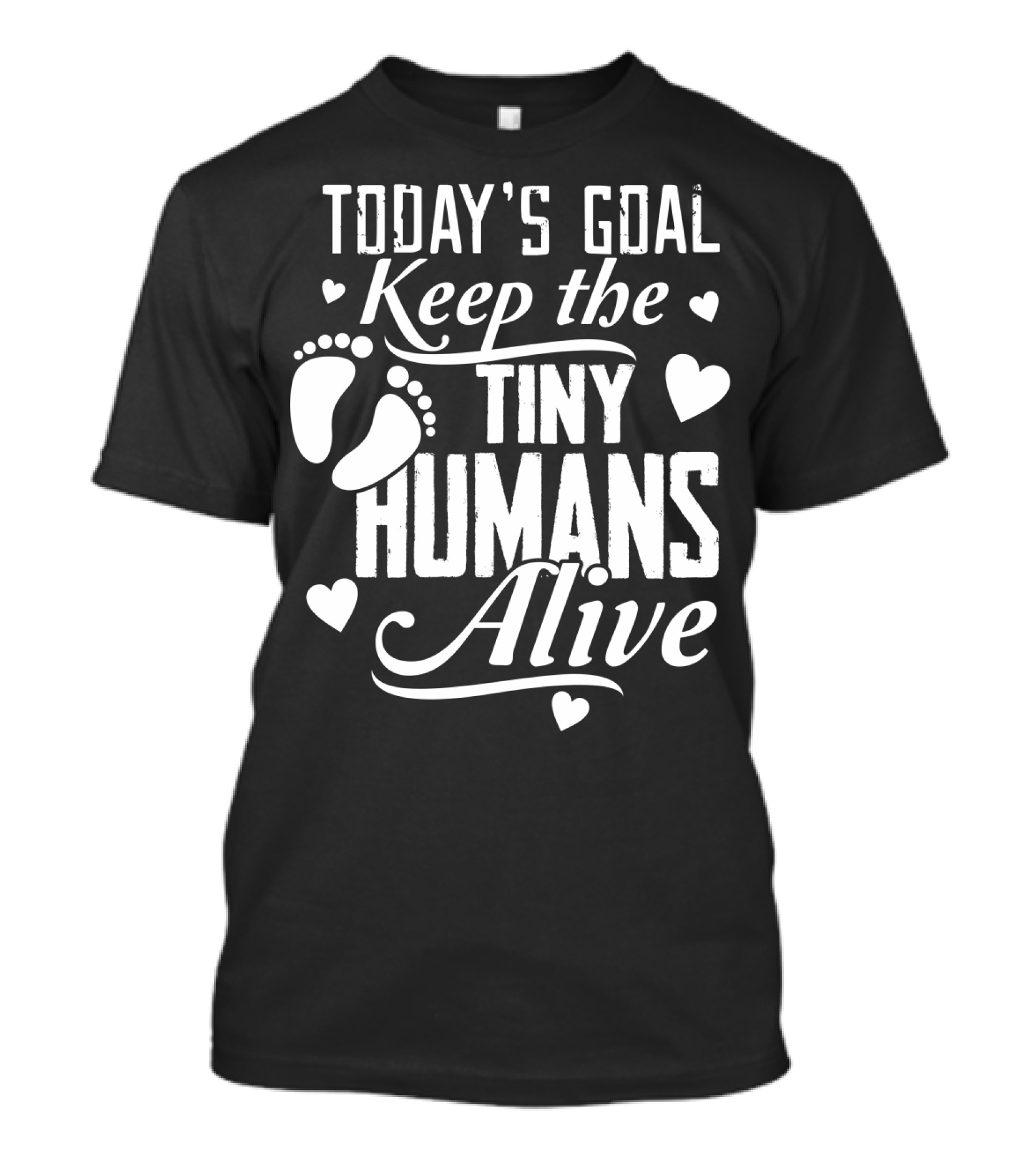 Today's Goal Keep The Tiny Humans Alive With Heart And Footprint Graphics T-Shirt