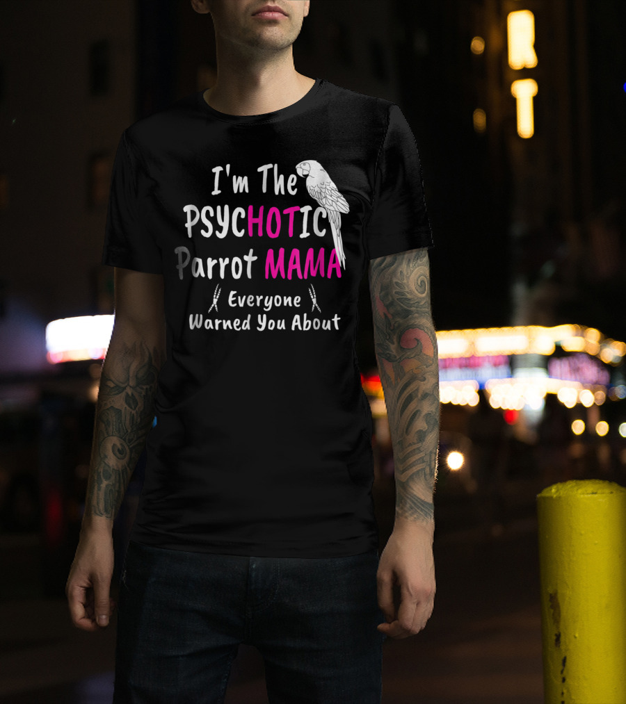 I'm The Psychotic Parrot Mama Everyone Warned You About T-Shirt