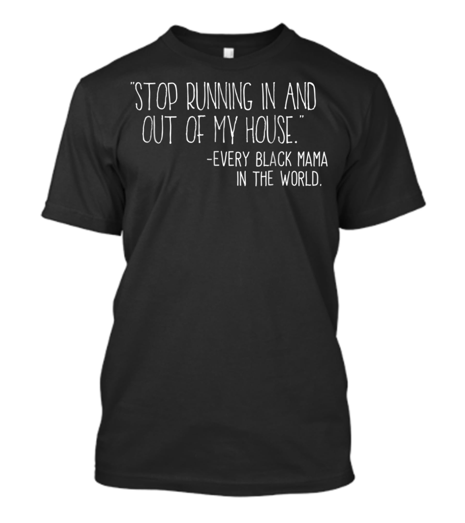 Stop Running In And Out Of My House Every Black Mama In The World Quote Funny Mom T-Shirt
