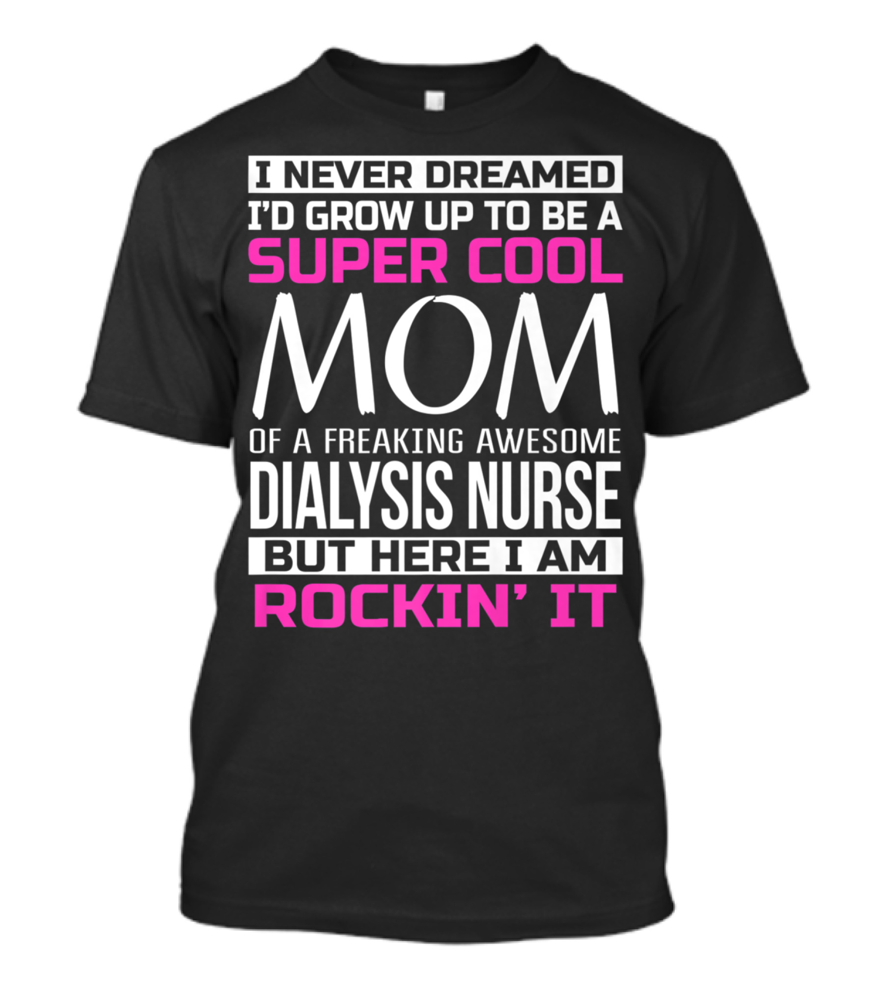 I Never Dreamed I'd Grow Up To Be A Super Cool Mom Of A Freaking Awesome Dialysis Nurse But Here I Am Rockin' It T-Shirt