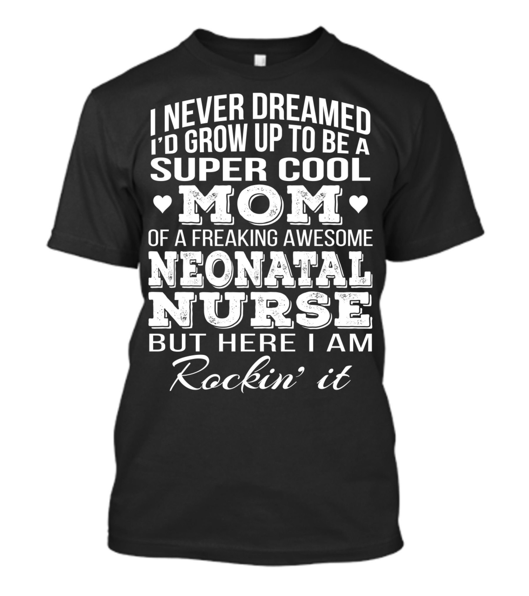 I Never Dreamed I'd Grow Up To Be A Super Cool Mom Of A Freaking Awesome Neonatal Nurse But Here I Am Rockin' It T-Shirt