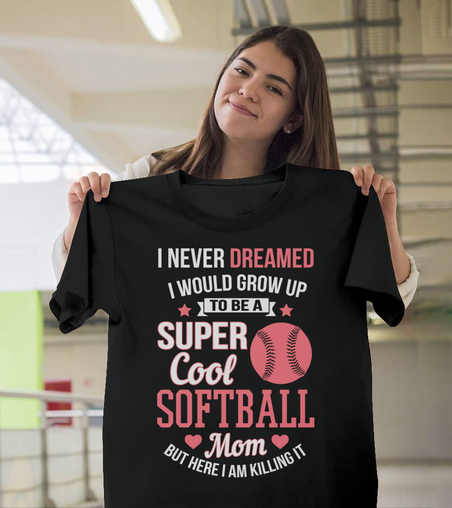I Never Dreamed I Would Grow Up to Be a Super Cool Softball Mom but Here I Am Killing It T-Shirt