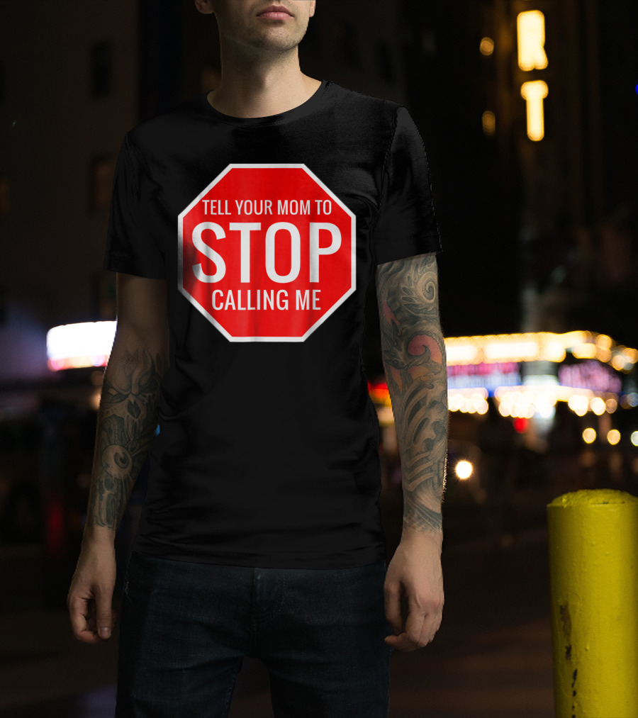 Tell Your Mom To Stop Calling Me Funny Joke Stop Sign T-Shirt