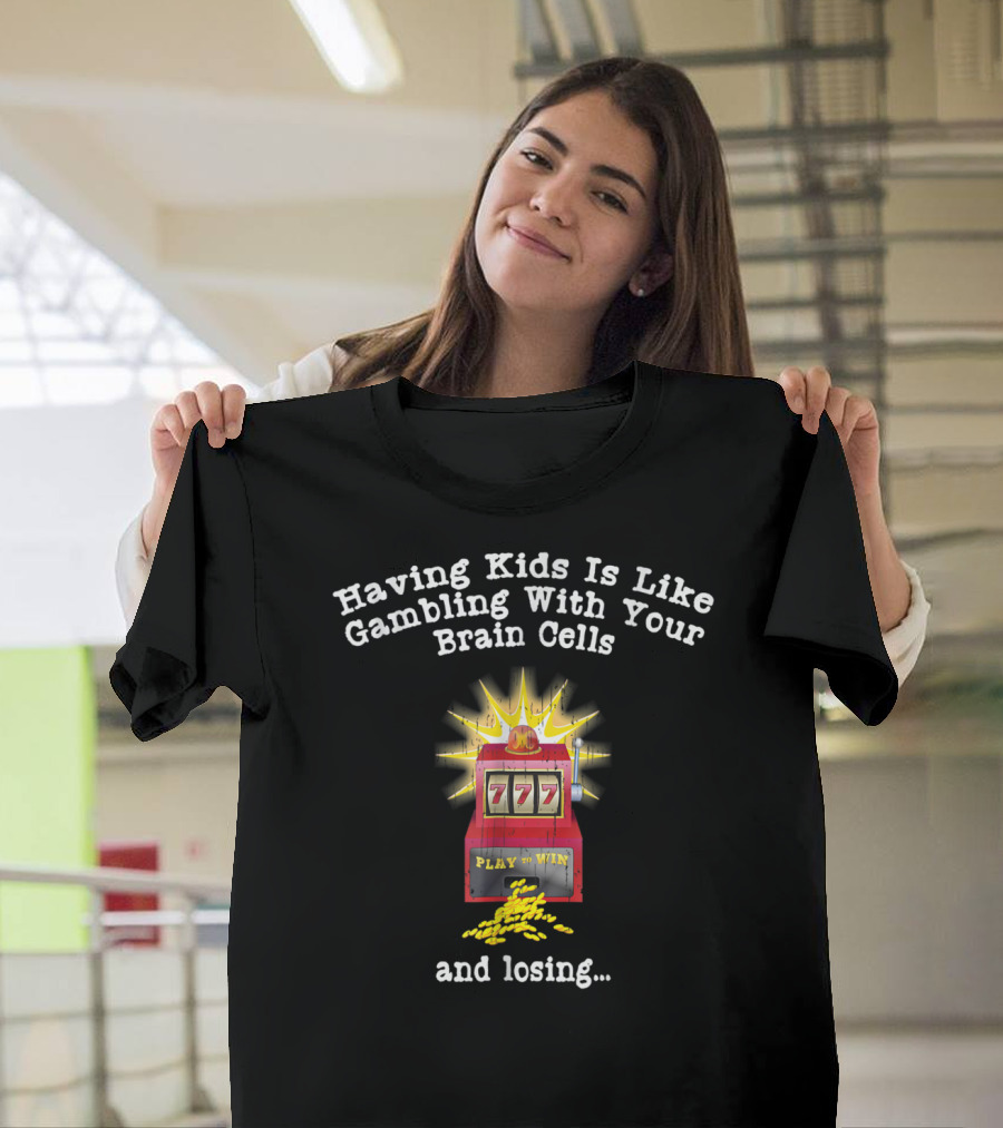 Having Kids Is Like Gambling With Your Brain Cells and Losing 777 Slot Machine T-Shirt