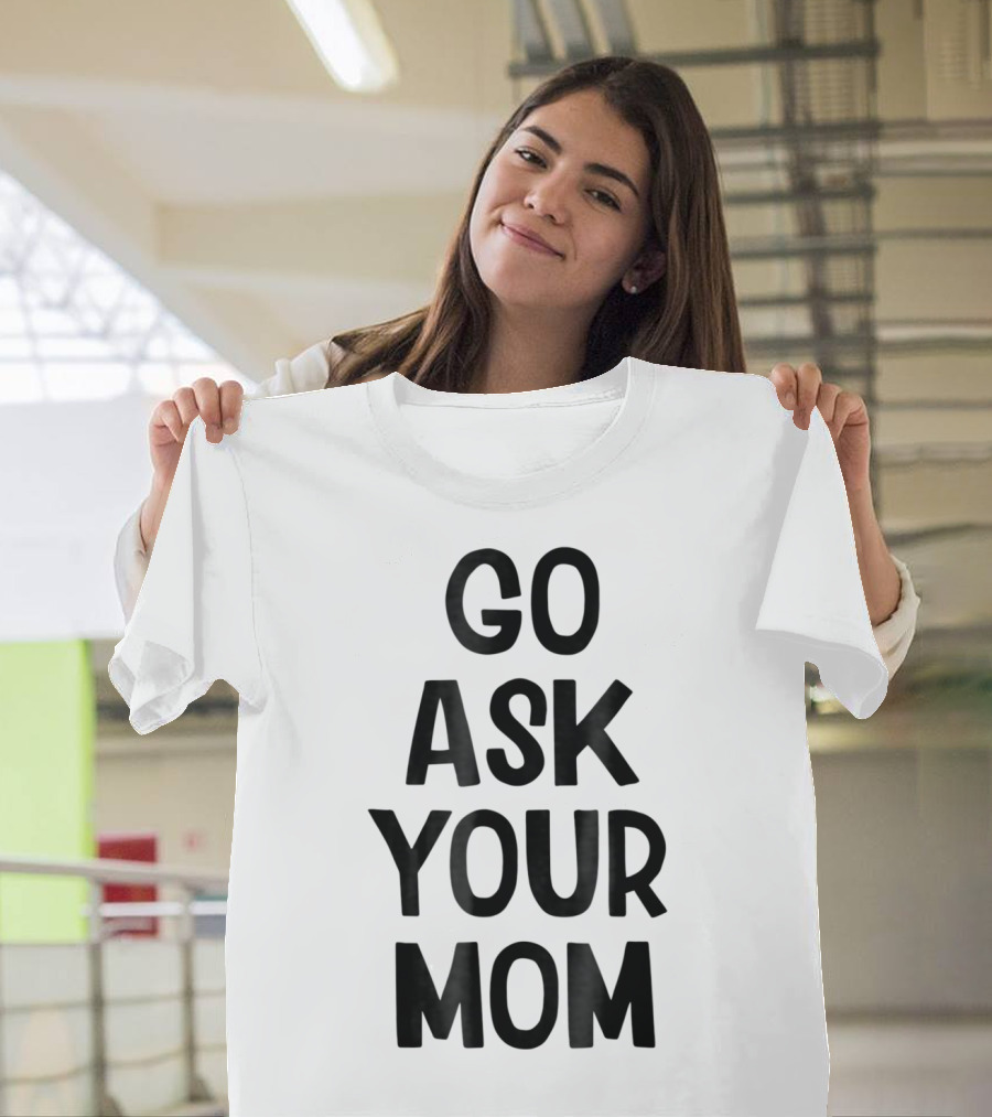 Go Ask Your Mom Funny Dad T-Shirt