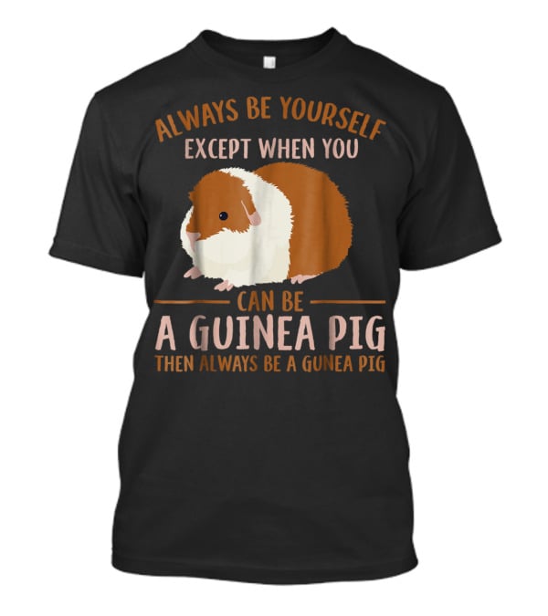 Always Be Yourself Except When You Can Be A Guinea Pig Then Always Be A Guinea Pig Mom Animal Lovers T-Shirt