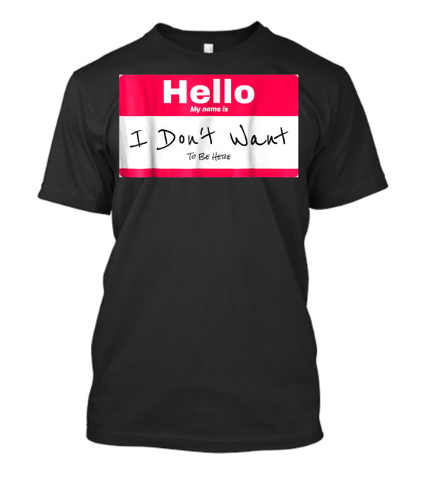 Hello My Name Is I Don't Want To Be Here Sarcastic Men Women60 T-Shirt