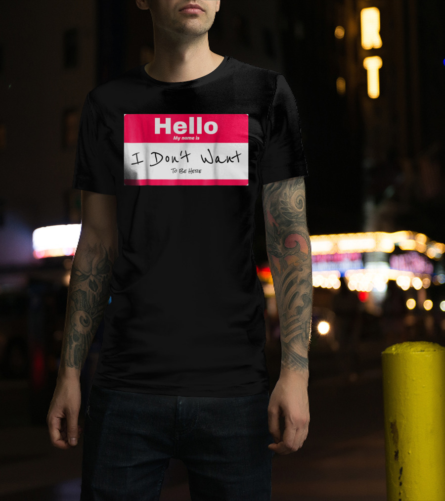 Hello My Name Is I Don't Want To Be Here Sarcastic Men Women60 T-Shirt