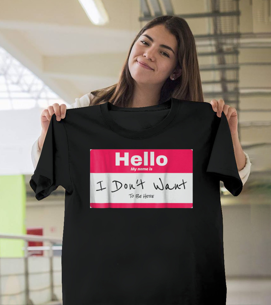 Hello My Name Is I Don't Want to Be Here Sarcastic Men Women60 T-Shirt