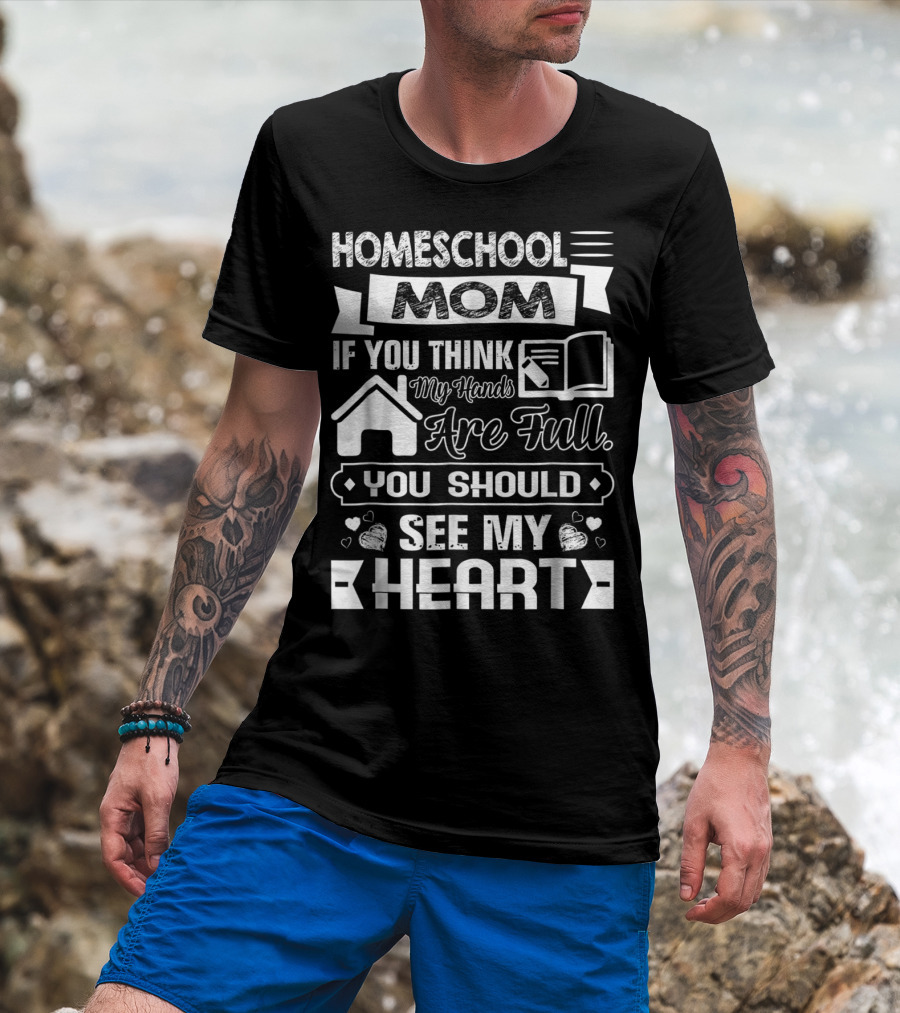 Homeschool Mom If You Think My Hands Are Full You Should See My Heart T-Shirt