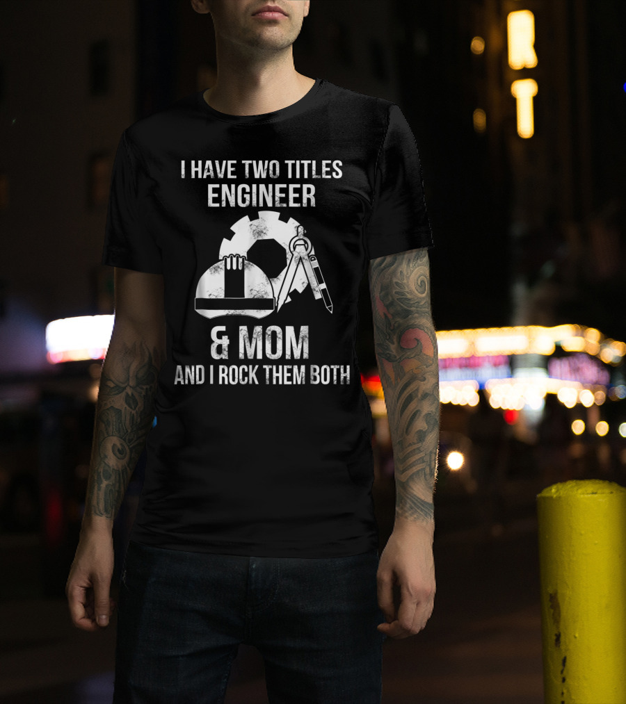 I Have Two Titles Engineer And Mom And I Rock Them Both T-Shirt