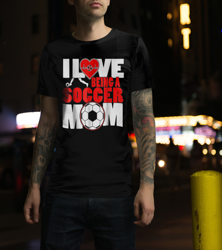 I Love Being A Soccer Mom T-Shirt