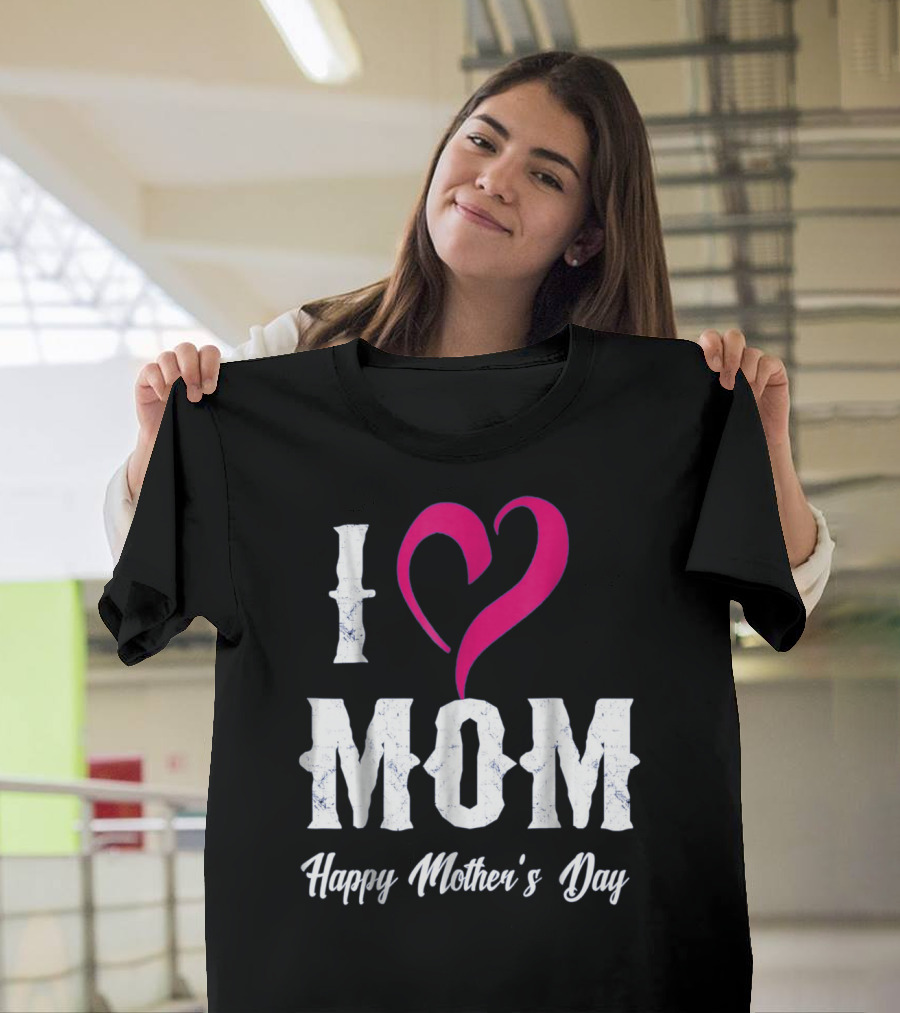 I Love Mom Heart Happy Mother's Day T-Shirt