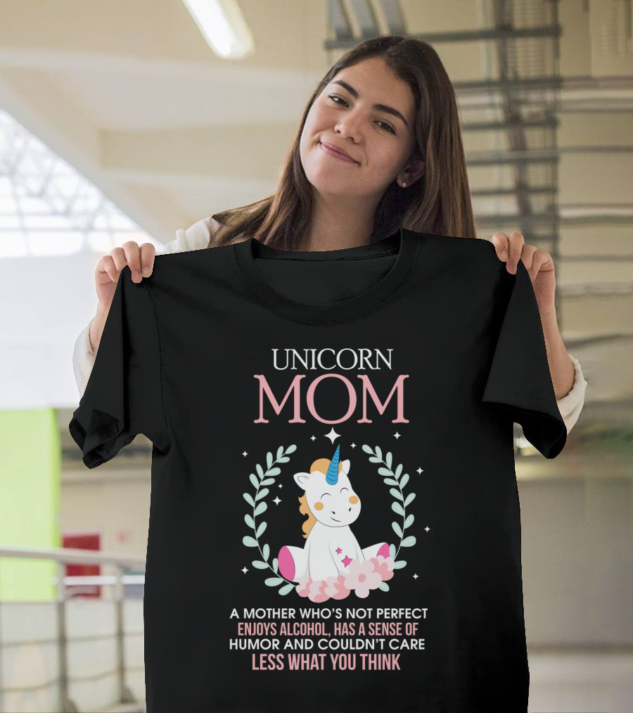 Unicorn Mom A Mother Who's Not Perfect Enjoys Alcohol Has A Sense Of Humor And Couldn't Care Less What You Think T-Shirt
