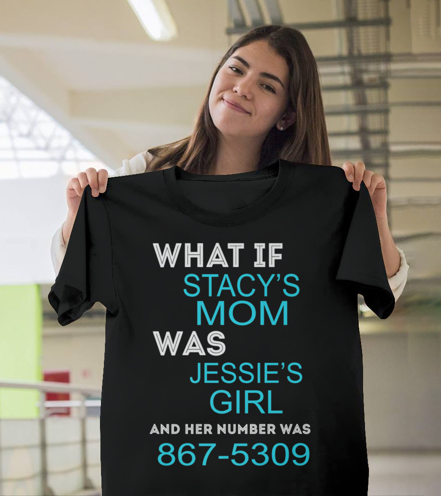 What If Stacy's Mom Was Jessie's Girl and Her Number Was 867-5309 T-Shirt