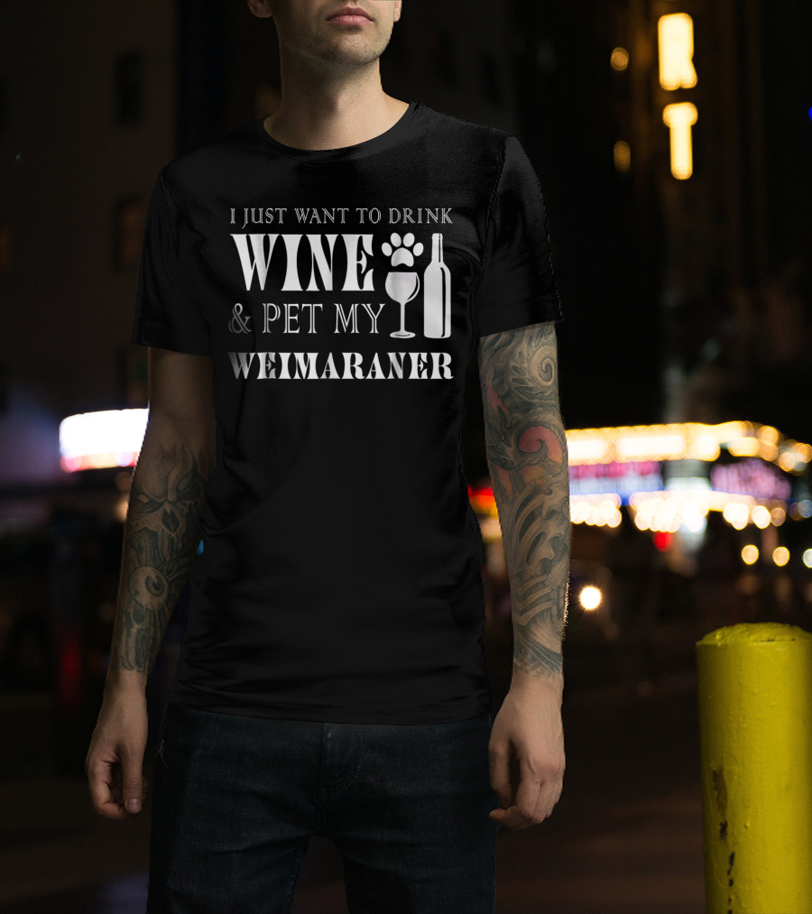 I Just Want To Drink Wine And Pet My Weimaraner T-Shirt