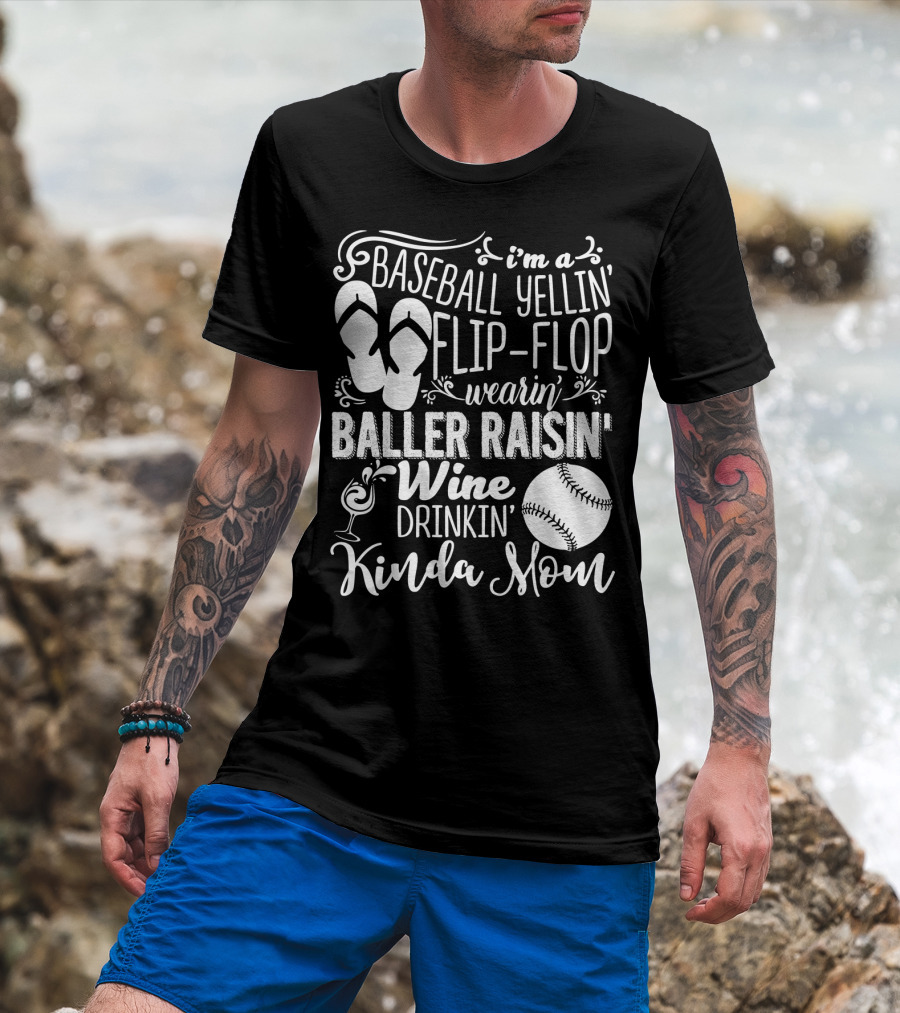 I'm A Baseball Yellin' Flip-Flop Wearin' Baller Raisin' Wine Drinkin' Kinda Mom T-Shirt