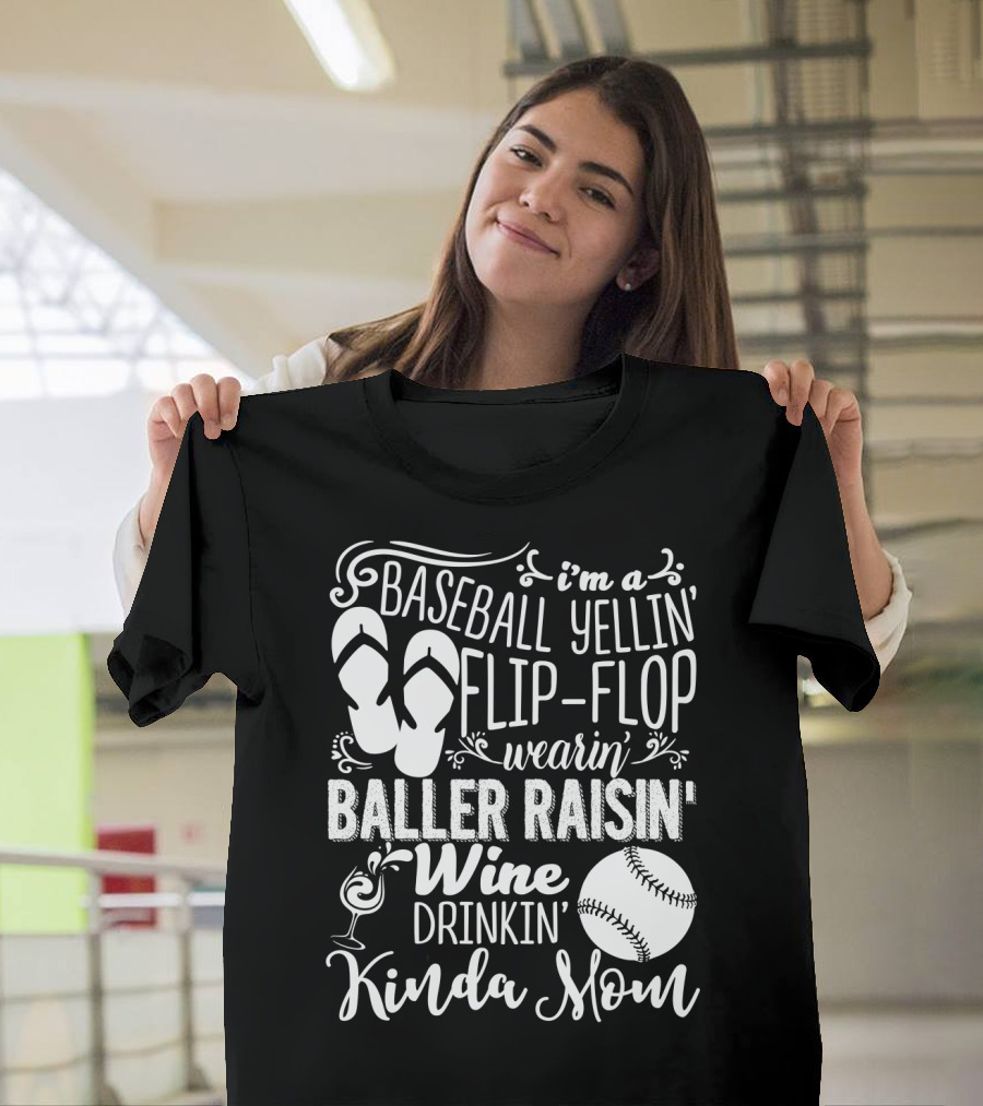 I'm A Baseball Yellin' Flip-Flop Wearin' Baller Raisin' Wine Drinkin' Kinda Mom T-Shirt