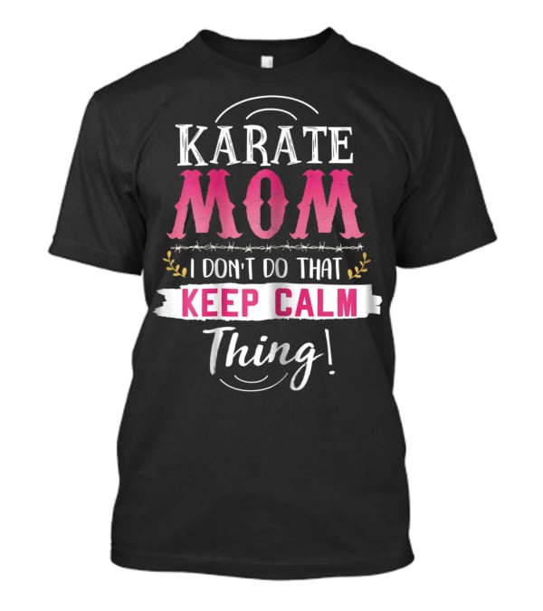 Karate Mom I Don't Do That Keep Calm Thing Funny Kyokushin Best Mother T-Shirt