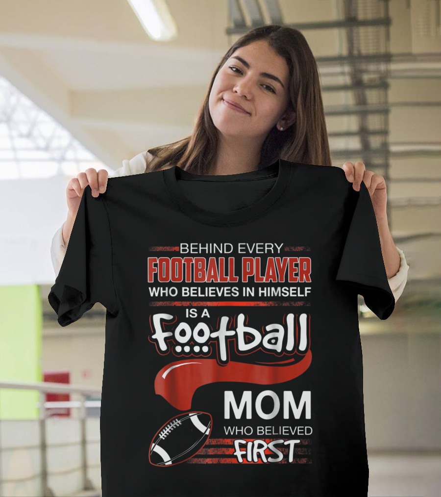 Behind Every Football Player Who Believes in Himself Is a Football Mom Who Believed First T-Shirt
