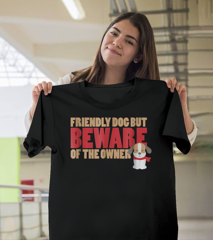 Friendly Dog But Beware Of The Owner Cute Dog Mom Or Dad T-Shirt
