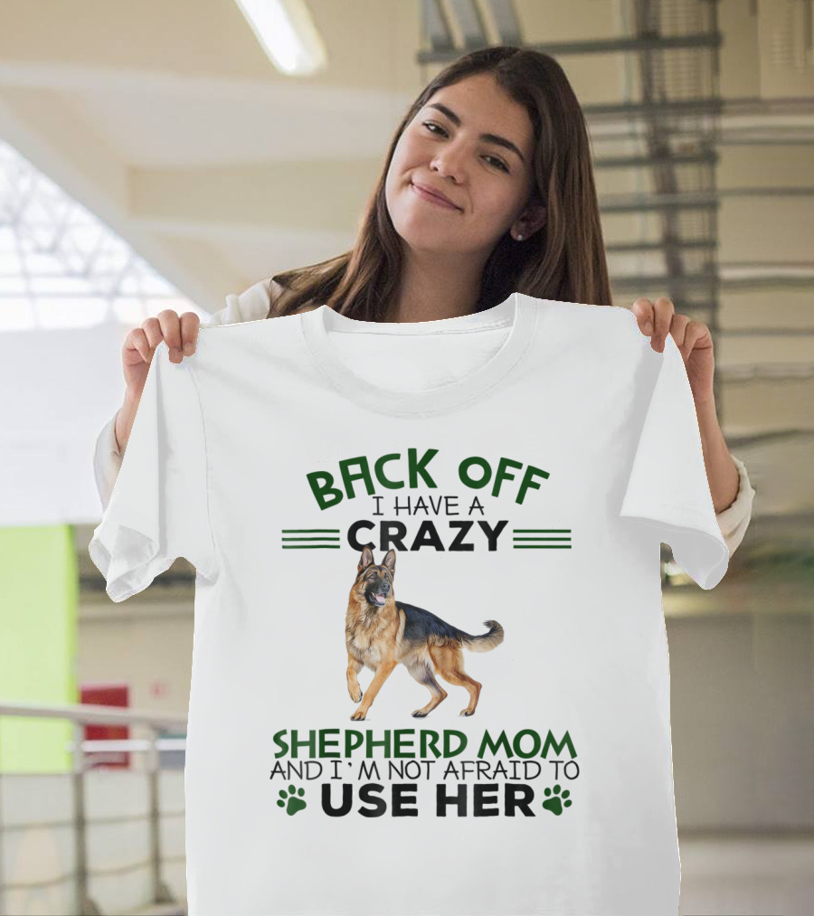 Back Off I Have A Crazy Shepherd Mom And I'm Not Afraid To Use Her T-Shirt