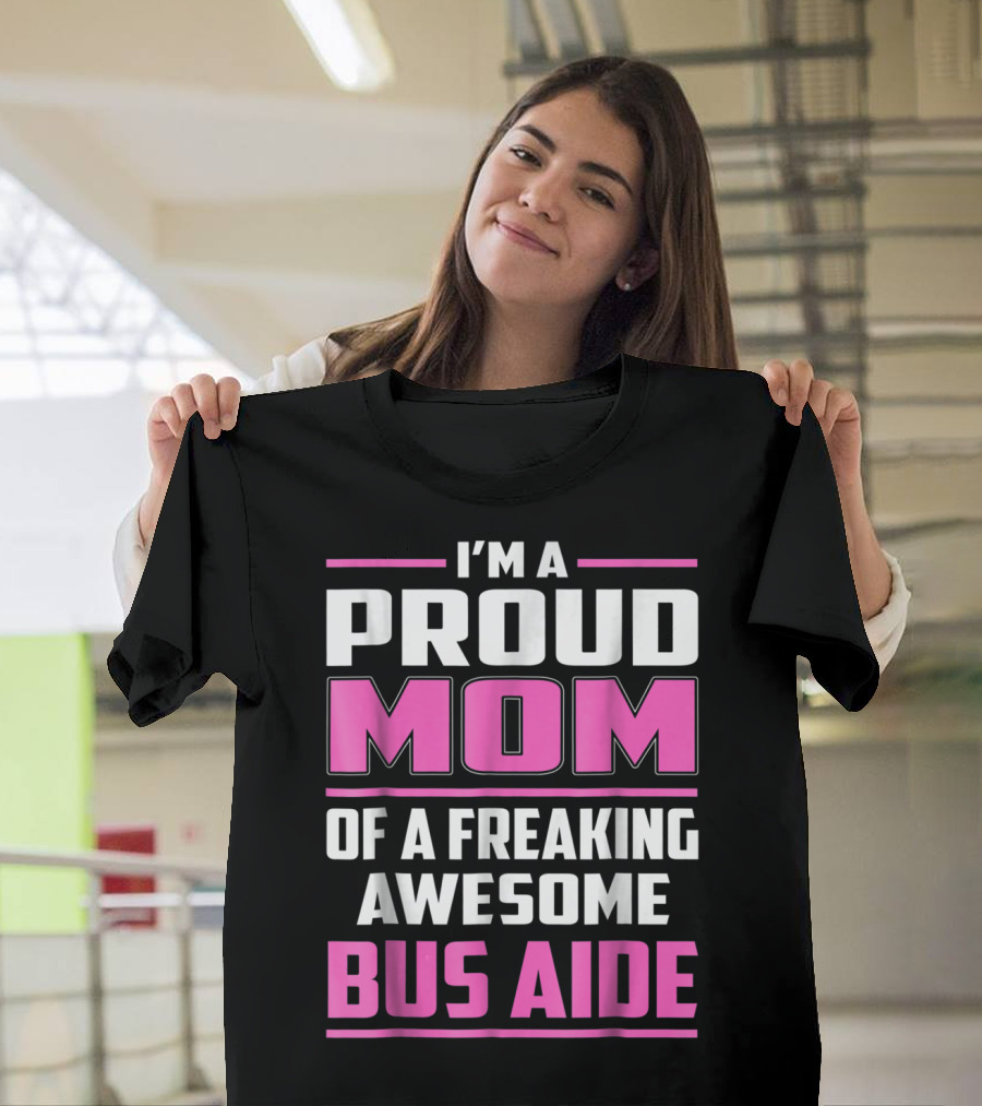 I'm a Proud Mom of a Freaking Awesome Bus Aide T-Shirt