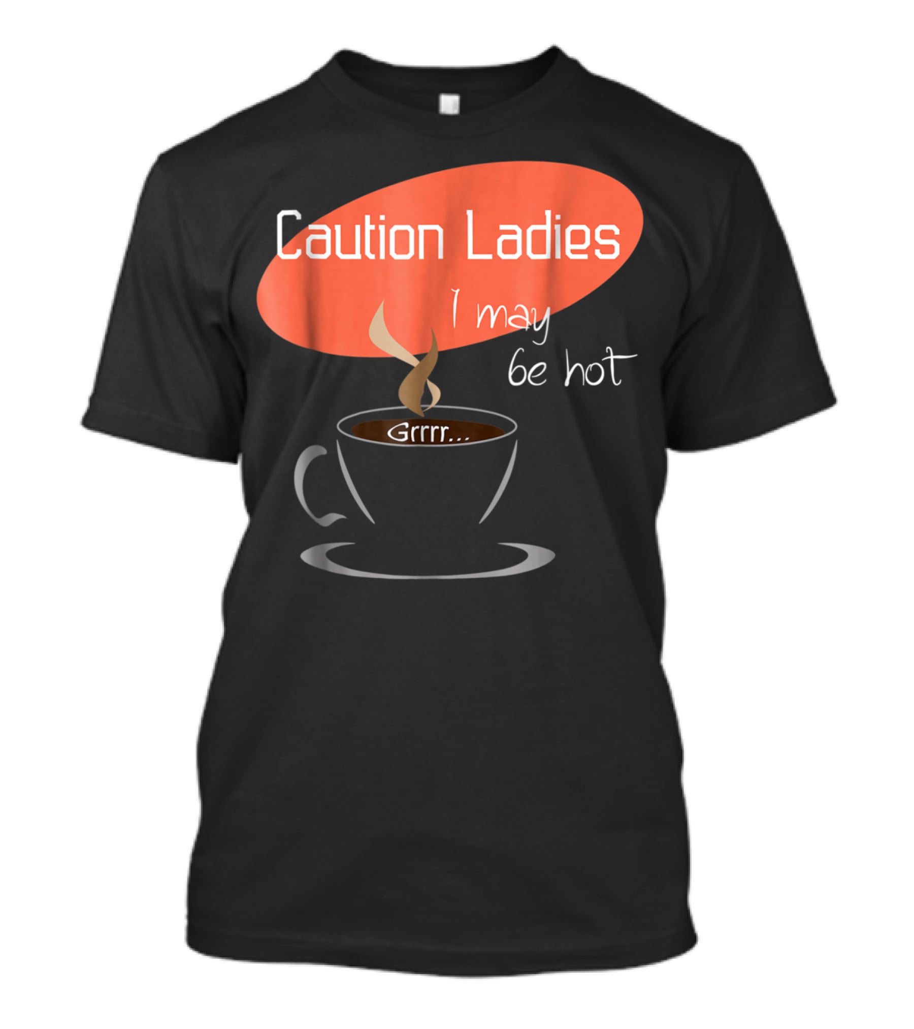Caution Ladies I May Be Hot Coffee Grrr T-Shirt