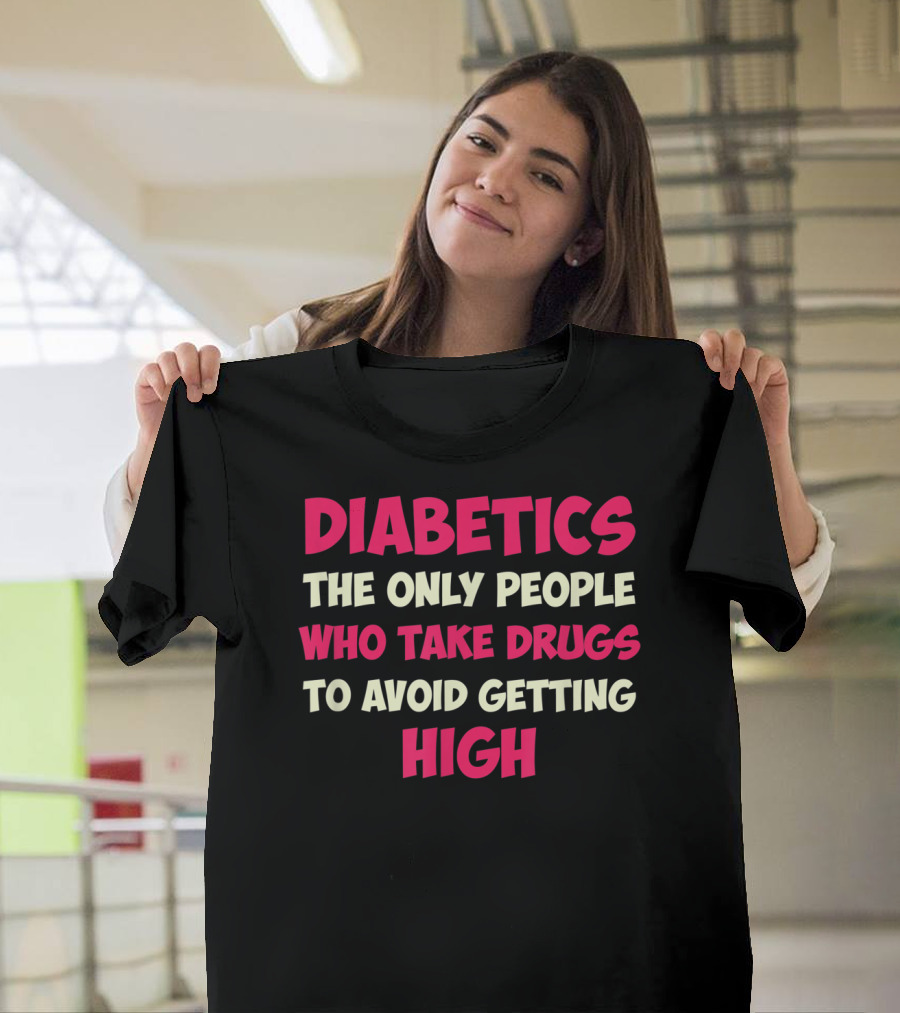 Diabetics The Only People Who Take Drugs To Avoid Getting High Type 1 Diabetes Funny T1D Diabetic T-Shirt